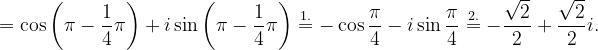 \dpi{120} =\cos \left ( \pi -\frac{1}{4}\pi \right )+i\sin \left ( \pi -\frac{1}{4}\pi \right )\overset{1.}{=}-\cos \frac{\pi }{4}-i\sin \frac{\pi }{4}\overset{2.}{=}-\frac{\sqrt{2}}{2}+\frac{\sqrt{2}}{2}i.